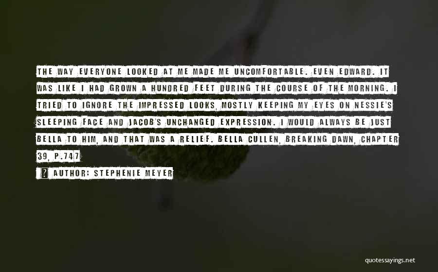 Stephenie Meyer Quotes: The Way Everyone Looked At Me Made Me Uncomfortable. Even Edward. It Was Like I Had Grown A Hundred Feet