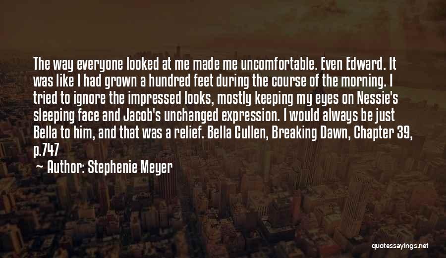 Stephenie Meyer Quotes: The Way Everyone Looked At Me Made Me Uncomfortable. Even Edward. It Was Like I Had Grown A Hundred Feet