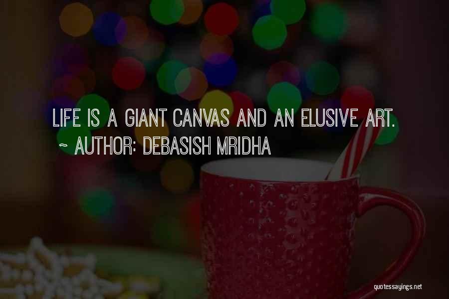 Debasish Mridha Quotes: Life Is A Giant Canvas And An Elusive Art.