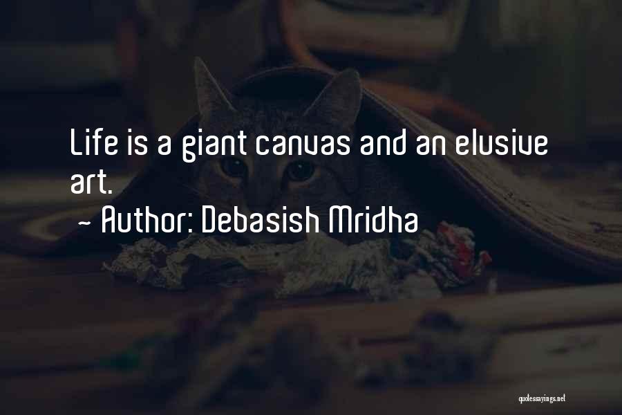 Debasish Mridha Quotes: Life Is A Giant Canvas And An Elusive Art.