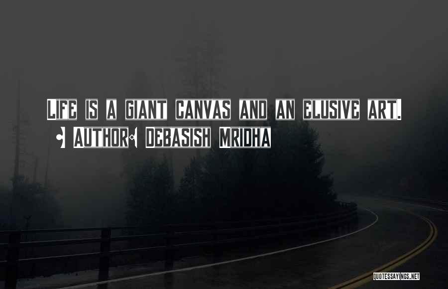 Debasish Mridha Quotes: Life Is A Giant Canvas And An Elusive Art.