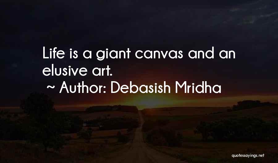 Debasish Mridha Quotes: Life Is A Giant Canvas And An Elusive Art.