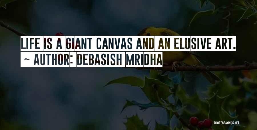 Debasish Mridha Quotes: Life Is A Giant Canvas And An Elusive Art.