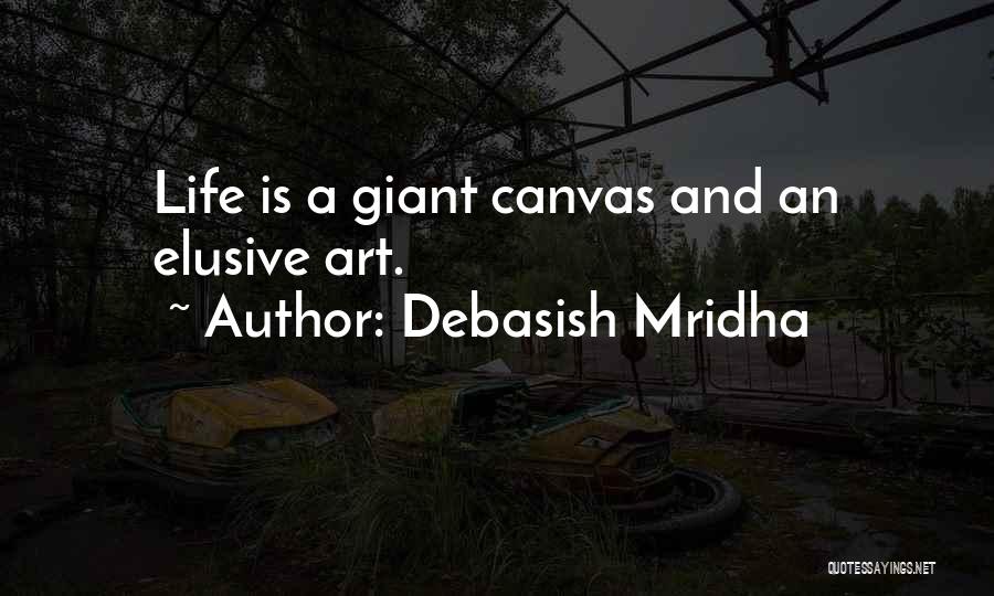 Debasish Mridha Quotes: Life Is A Giant Canvas And An Elusive Art.