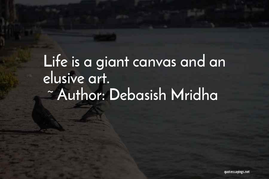 Debasish Mridha Quotes: Life Is A Giant Canvas And An Elusive Art.