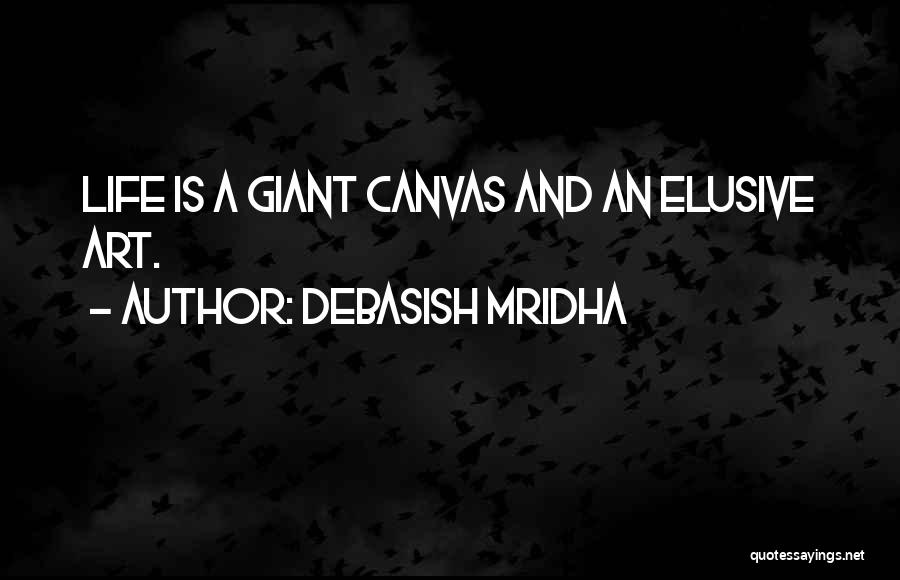 Debasish Mridha Quotes: Life Is A Giant Canvas And An Elusive Art.