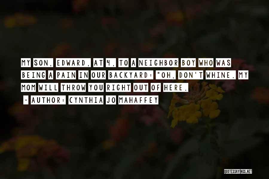 Cynthia Jo Mahaffey Quotes: My Son, Edward, At 4, To A Neighbor Boy Who Was Being A Pain In Our Backyard: Oh, Don't Whine.