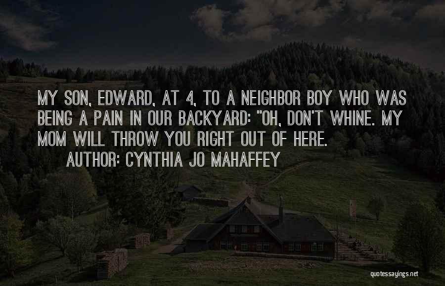 Cynthia Jo Mahaffey Quotes: My Son, Edward, At 4, To A Neighbor Boy Who Was Being A Pain In Our Backyard: Oh, Don't Whine.