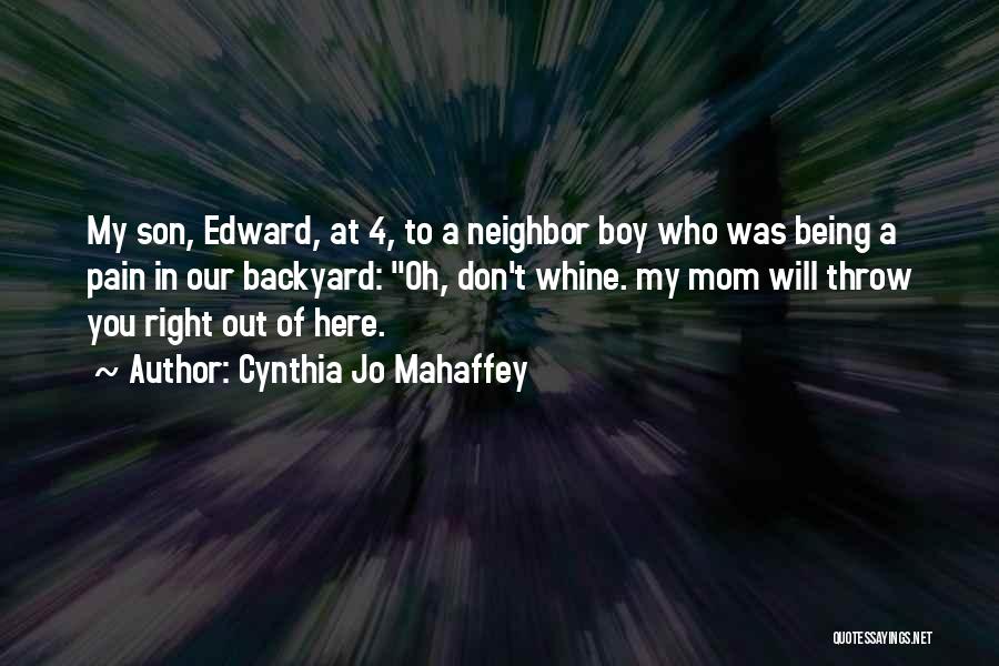 Cynthia Jo Mahaffey Quotes: My Son, Edward, At 4, To A Neighbor Boy Who Was Being A Pain In Our Backyard: Oh, Don't Whine.