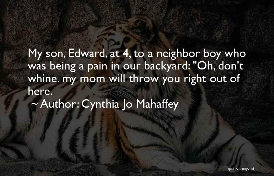 Cynthia Jo Mahaffey Quotes: My Son, Edward, At 4, To A Neighbor Boy Who Was Being A Pain In Our Backyard: Oh, Don't Whine.