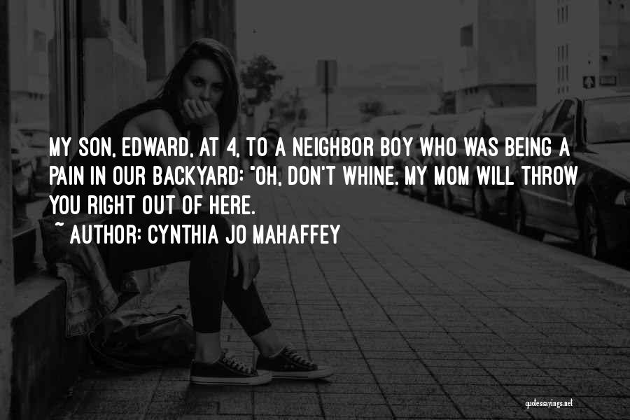 Cynthia Jo Mahaffey Quotes: My Son, Edward, At 4, To A Neighbor Boy Who Was Being A Pain In Our Backyard: Oh, Don't Whine.