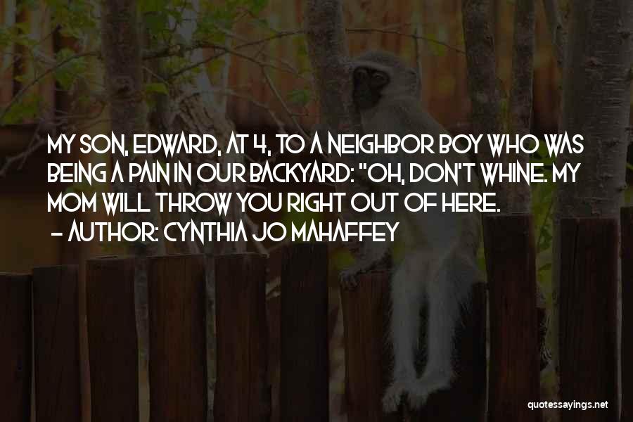 Cynthia Jo Mahaffey Quotes: My Son, Edward, At 4, To A Neighbor Boy Who Was Being A Pain In Our Backyard: Oh, Don't Whine.