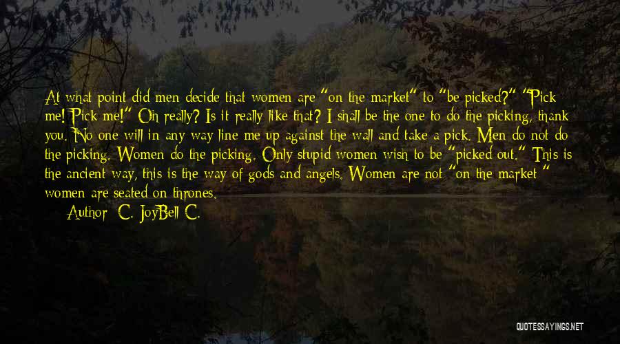 C. JoyBell C. Quotes: At What Point Did Men Decide That Women Are On The Market To Be Picked? Pick Me! Pick Me! Oh