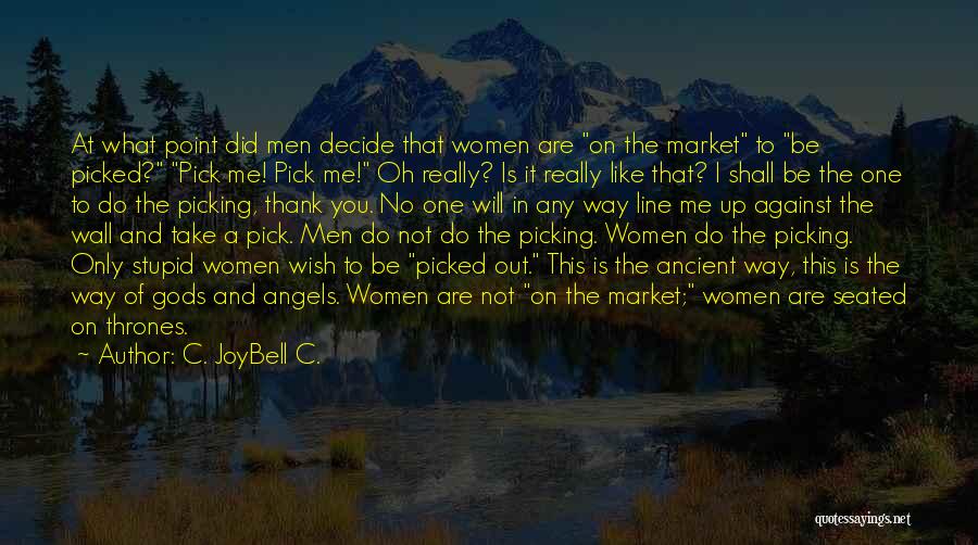 C. JoyBell C. Quotes: At What Point Did Men Decide That Women Are On The Market To Be Picked? Pick Me! Pick Me! Oh