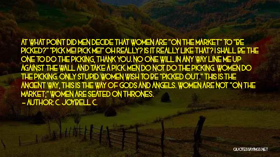 C. JoyBell C. Quotes: At What Point Did Men Decide That Women Are On The Market To Be Picked? Pick Me! Pick Me! Oh