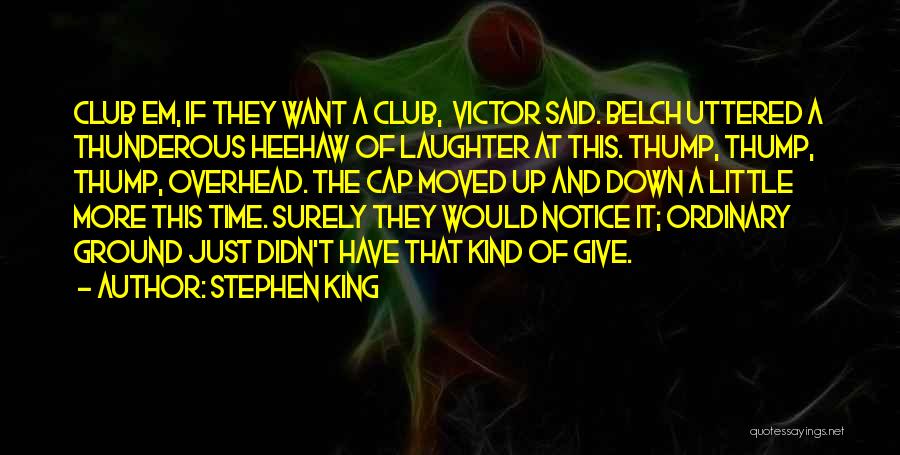 Stephen King Quotes: Club Em, If They Want A Club, Victor Said. Belch Uttered A Thunderous Heehaw Of Laughter At This. Thump, Thump,