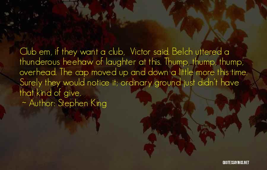 Stephen King Quotes: Club Em, If They Want A Club, Victor Said. Belch Uttered A Thunderous Heehaw Of Laughter At This. Thump, Thump,