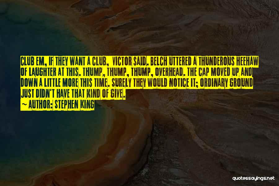 Stephen King Quotes: Club Em, If They Want A Club, Victor Said. Belch Uttered A Thunderous Heehaw Of Laughter At This. Thump, Thump,