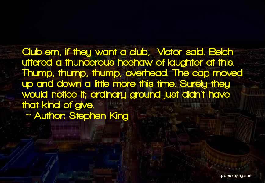 Stephen King Quotes: Club Em, If They Want A Club, Victor Said. Belch Uttered A Thunderous Heehaw Of Laughter At This. Thump, Thump,