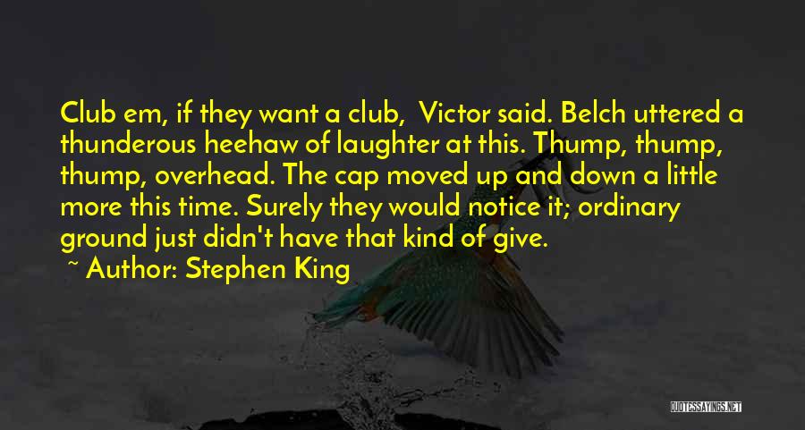 Stephen King Quotes: Club Em, If They Want A Club, Victor Said. Belch Uttered A Thunderous Heehaw Of Laughter At This. Thump, Thump,