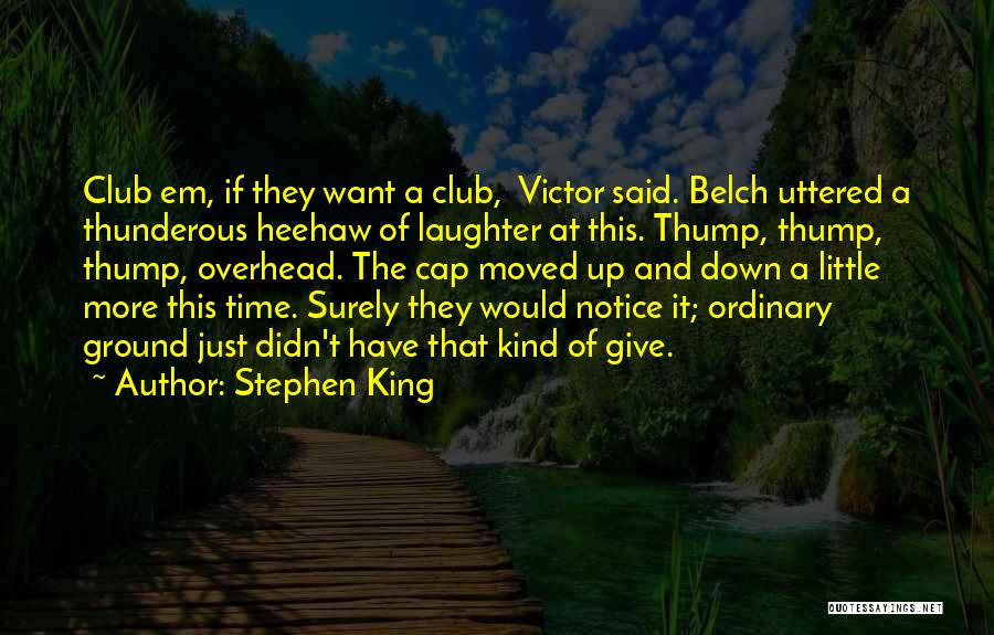 Stephen King Quotes: Club Em, If They Want A Club, Victor Said. Belch Uttered A Thunderous Heehaw Of Laughter At This. Thump, Thump,
