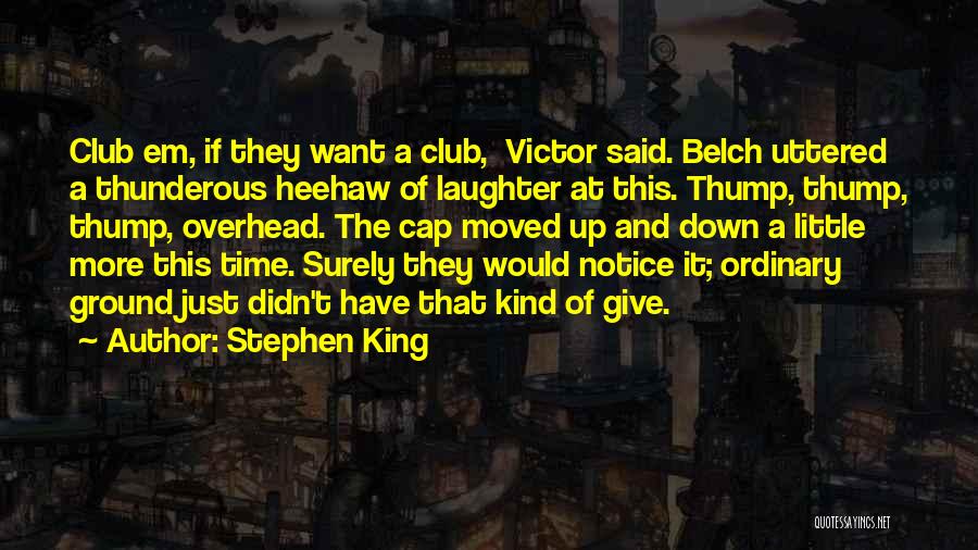 Stephen King Quotes: Club Em, If They Want A Club, Victor Said. Belch Uttered A Thunderous Heehaw Of Laughter At This. Thump, Thump,