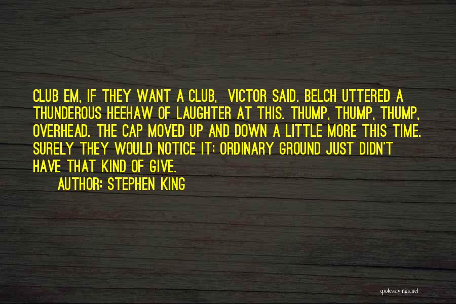 Stephen King Quotes: Club Em, If They Want A Club, Victor Said. Belch Uttered A Thunderous Heehaw Of Laughter At This. Thump, Thump,