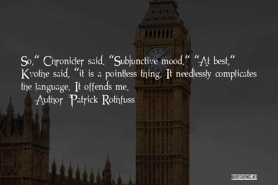 Patrick Rothfuss Quotes: So, Chronicler Said. Subjunctive Mood. At Best, Kvothe Said, It Is A Pointless Thing. It Needlessly Complicates The Language. It