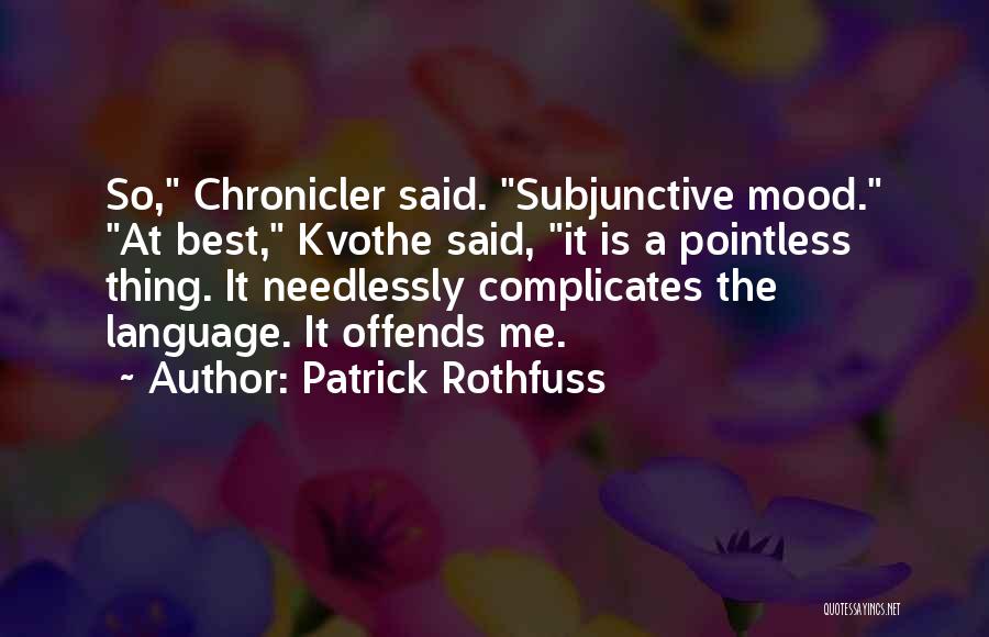 Patrick Rothfuss Quotes: So, Chronicler Said. Subjunctive Mood. At Best, Kvothe Said, It Is A Pointless Thing. It Needlessly Complicates The Language. It