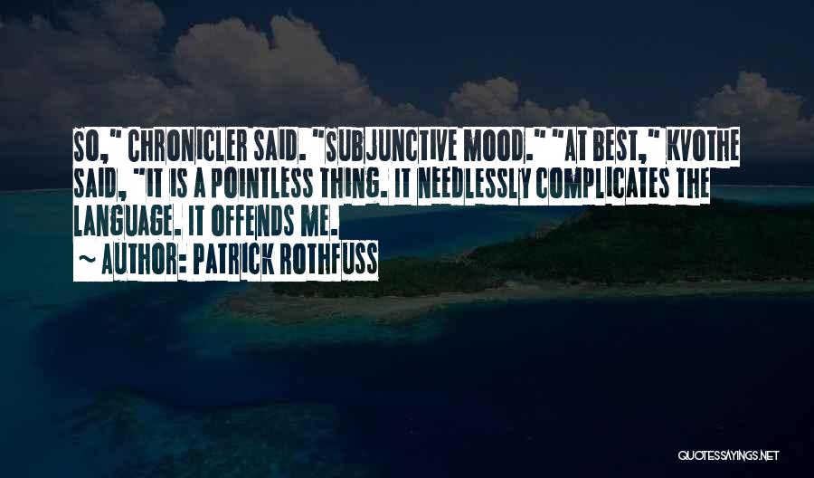 Patrick Rothfuss Quotes: So, Chronicler Said. Subjunctive Mood. At Best, Kvothe Said, It Is A Pointless Thing. It Needlessly Complicates The Language. It