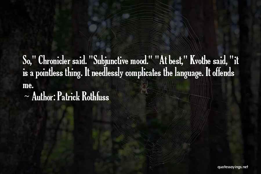 Patrick Rothfuss Quotes: So, Chronicler Said. Subjunctive Mood. At Best, Kvothe Said, It Is A Pointless Thing. It Needlessly Complicates The Language. It