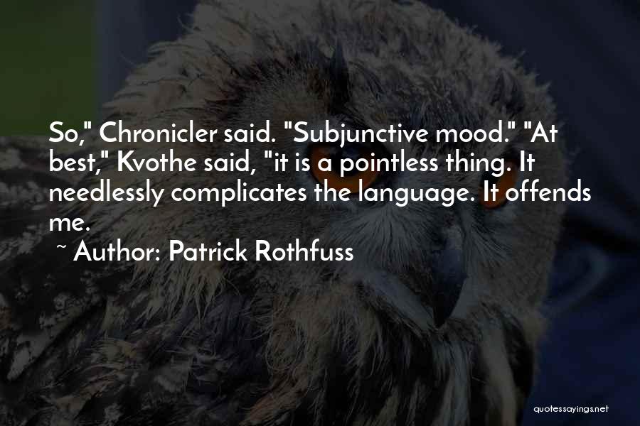 Patrick Rothfuss Quotes: So, Chronicler Said. Subjunctive Mood. At Best, Kvothe Said, It Is A Pointless Thing. It Needlessly Complicates The Language. It