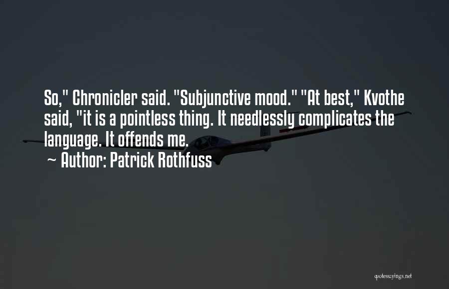 Patrick Rothfuss Quotes: So, Chronicler Said. Subjunctive Mood. At Best, Kvothe Said, It Is A Pointless Thing. It Needlessly Complicates The Language. It