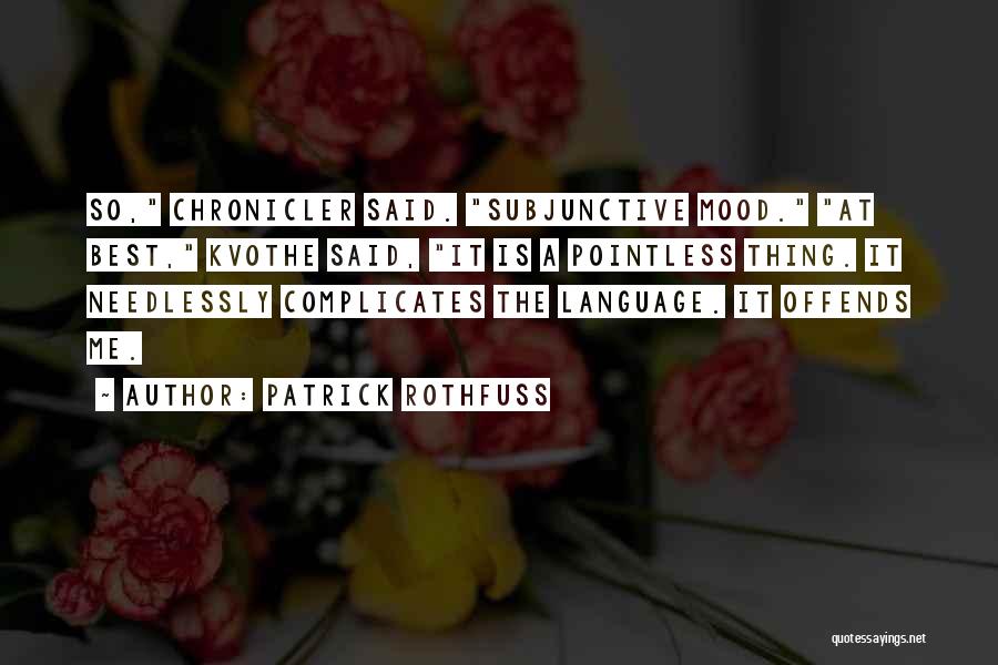 Patrick Rothfuss Quotes: So, Chronicler Said. Subjunctive Mood. At Best, Kvothe Said, It Is A Pointless Thing. It Needlessly Complicates The Language. It