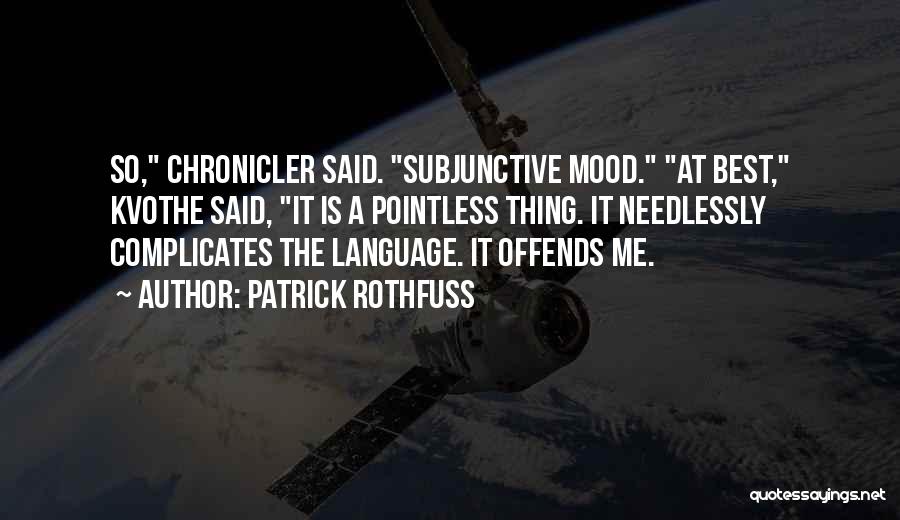 Patrick Rothfuss Quotes: So, Chronicler Said. Subjunctive Mood. At Best, Kvothe Said, It Is A Pointless Thing. It Needlessly Complicates The Language. It