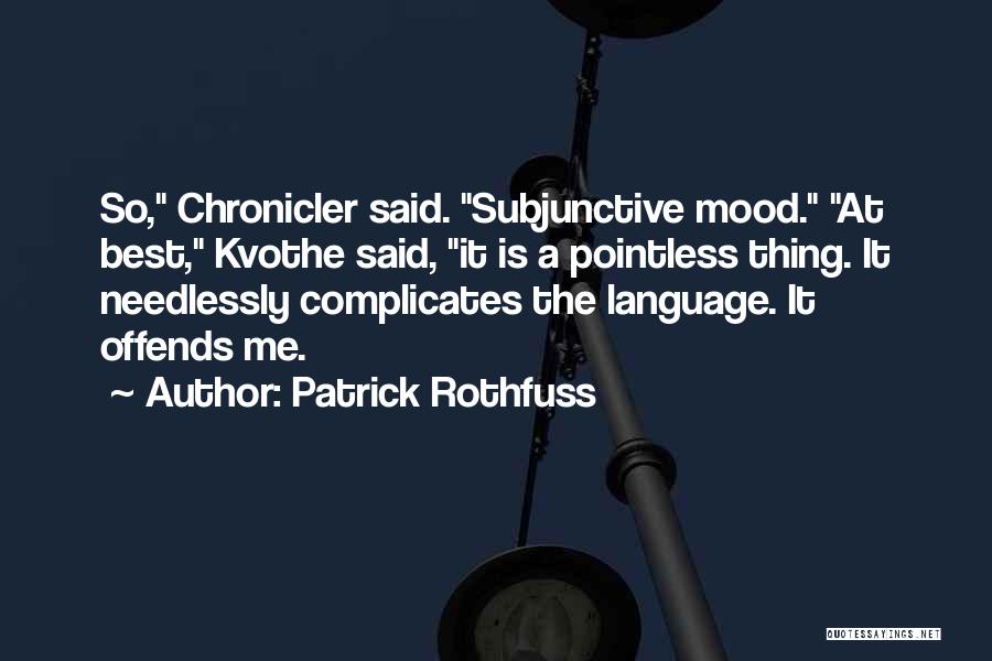 Patrick Rothfuss Quotes: So, Chronicler Said. Subjunctive Mood. At Best, Kvothe Said, It Is A Pointless Thing. It Needlessly Complicates The Language. It