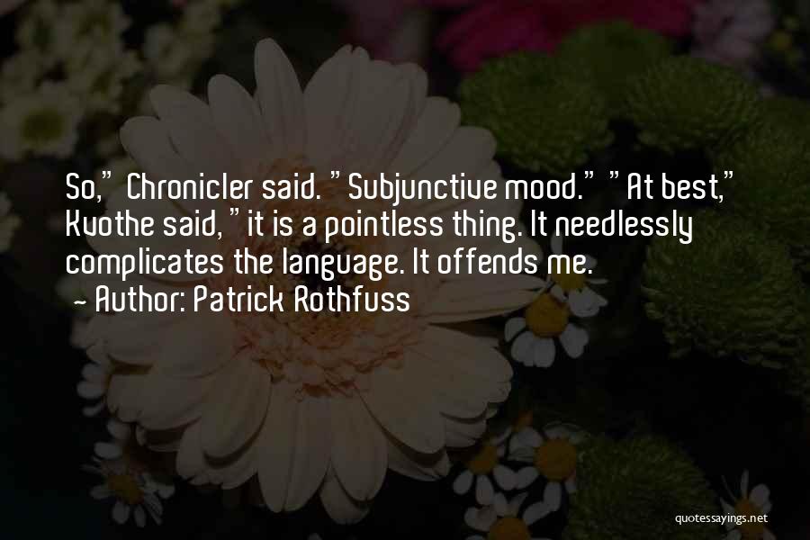 Patrick Rothfuss Quotes: So, Chronicler Said. Subjunctive Mood. At Best, Kvothe Said, It Is A Pointless Thing. It Needlessly Complicates The Language. It