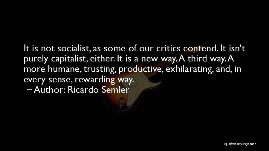 Ricardo Semler Quotes: It Is Not Socialist, As Some Of Our Critics Contend. It Isn't Purely Capitalist, Either. It Is A New Way.