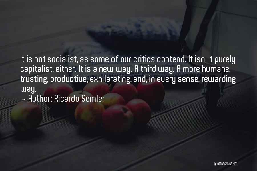 Ricardo Semler Quotes: It Is Not Socialist, As Some Of Our Critics Contend. It Isn't Purely Capitalist, Either. It Is A New Way.