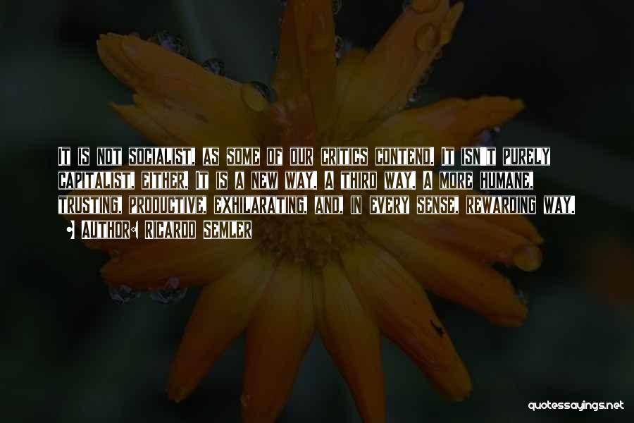 Ricardo Semler Quotes: It Is Not Socialist, As Some Of Our Critics Contend. It Isn't Purely Capitalist, Either. It Is A New Way.