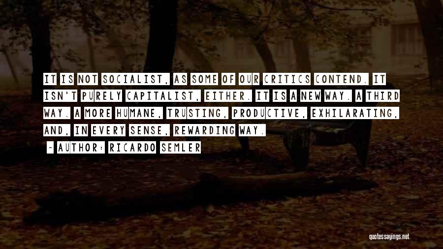 Ricardo Semler Quotes: It Is Not Socialist, As Some Of Our Critics Contend. It Isn't Purely Capitalist, Either. It Is A New Way.