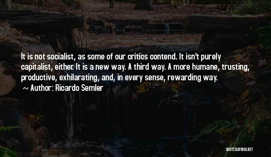 Ricardo Semler Quotes: It Is Not Socialist, As Some Of Our Critics Contend. It Isn't Purely Capitalist, Either. It Is A New Way.