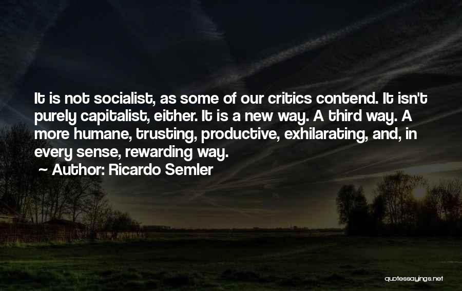 Ricardo Semler Quotes: It Is Not Socialist, As Some Of Our Critics Contend. It Isn't Purely Capitalist, Either. It Is A New Way.