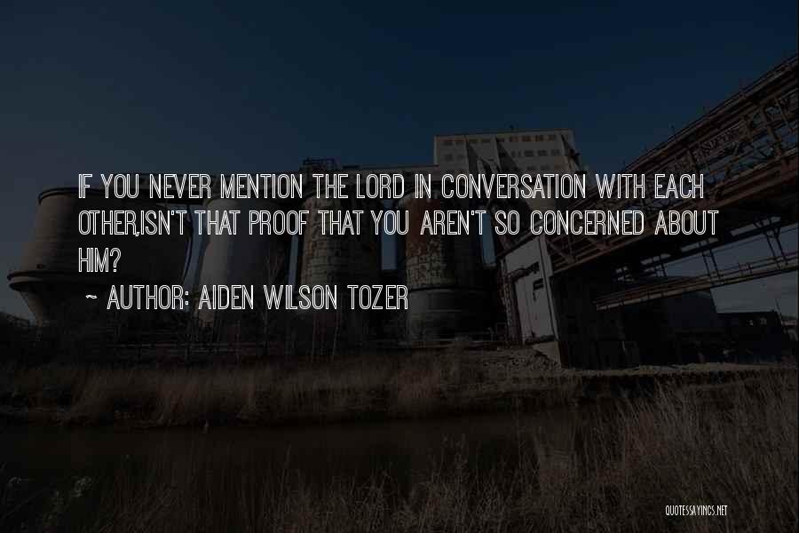 Aiden Wilson Tozer Quotes: If You Never Mention The Lord In Conversation With Each Other,isn't That Proof That You Aren't So Concerned About Him?