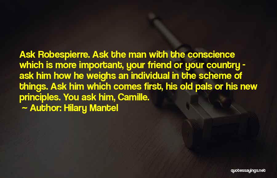 Hilary Mantel Quotes: Ask Robespierre. Ask The Man With The Conscience Which Is More Important, Your Friend Or Your Country - Ask Him