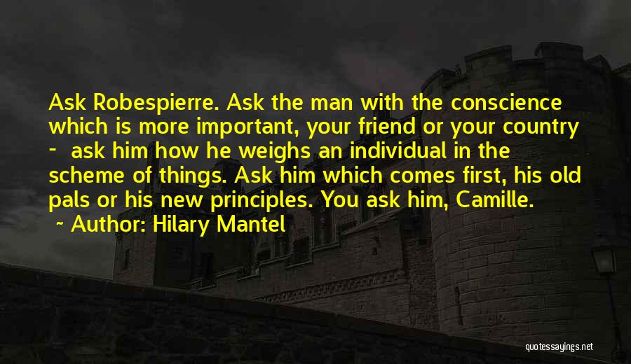 Hilary Mantel Quotes: Ask Robespierre. Ask The Man With The Conscience Which Is More Important, Your Friend Or Your Country - Ask Him