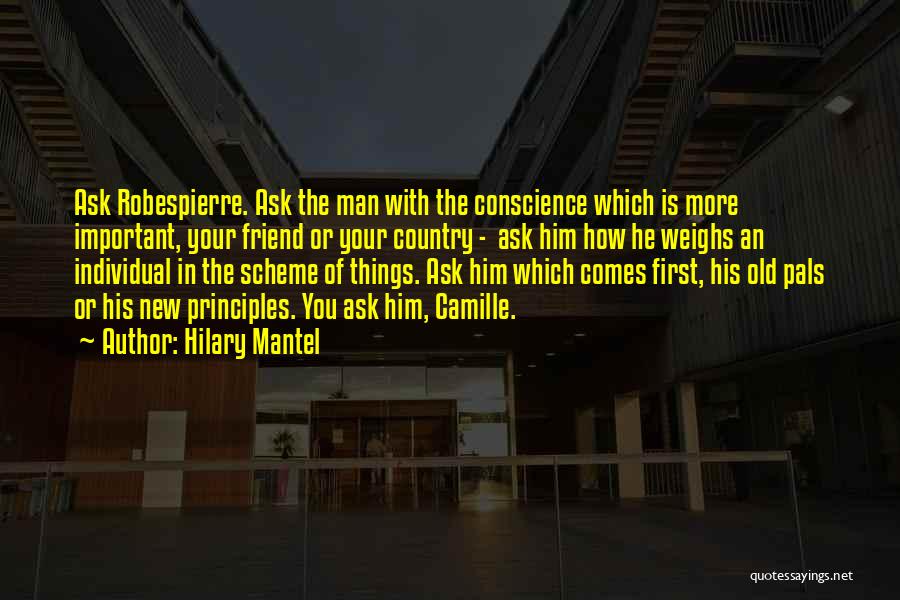 Hilary Mantel Quotes: Ask Robespierre. Ask The Man With The Conscience Which Is More Important, Your Friend Or Your Country - Ask Him