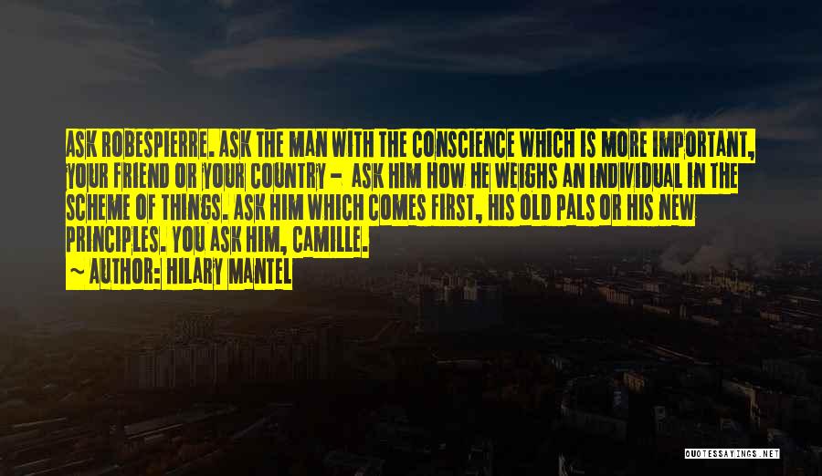 Hilary Mantel Quotes: Ask Robespierre. Ask The Man With The Conscience Which Is More Important, Your Friend Or Your Country - Ask Him