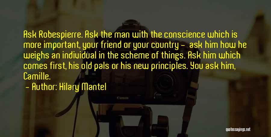 Hilary Mantel Quotes: Ask Robespierre. Ask The Man With The Conscience Which Is More Important, Your Friend Or Your Country - Ask Him