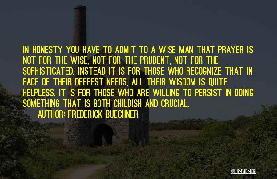 Frederick Buechner Quotes: In Honesty You Have To Admit To A Wise Man That Prayer Is Not For The Wise, Not For The